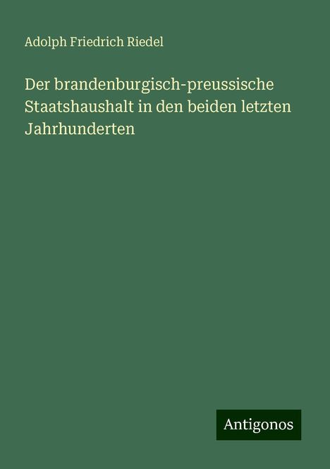 Adolph Friedrich Riedel: Der brandenburgisch-preussische Staatshaushalt in den beiden letzten Jahrhunderten, Buch