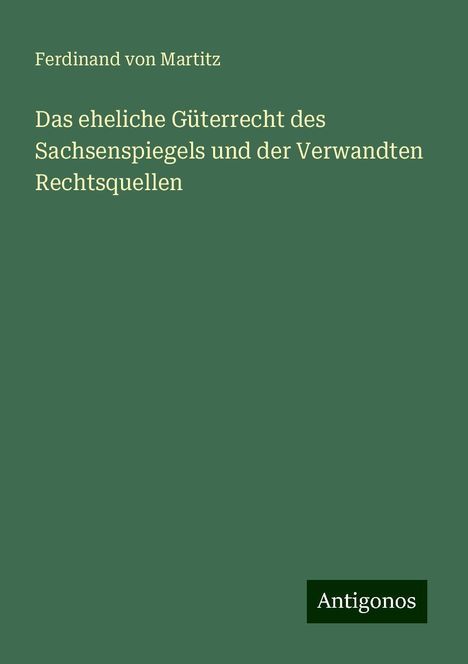 Ferdinand Von Martitz: Das eheliche Güterrecht des Sachsenspiegels und der Verwandten Rechtsquellen, Buch