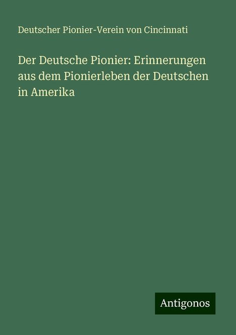 Deutscher Pionier-Verein von Cincinnati: Der Deutsche Pionier: Erinnerungen aus dem Pionierleben der Deutschen in Amerika, Buch