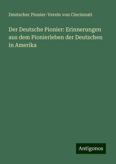 Deutscher Pionier-Verein von Cincinnati: Der Deutsche Pionier: Erinnerungen aus dem Pionierleben der Deutschen in Amerika, Buch