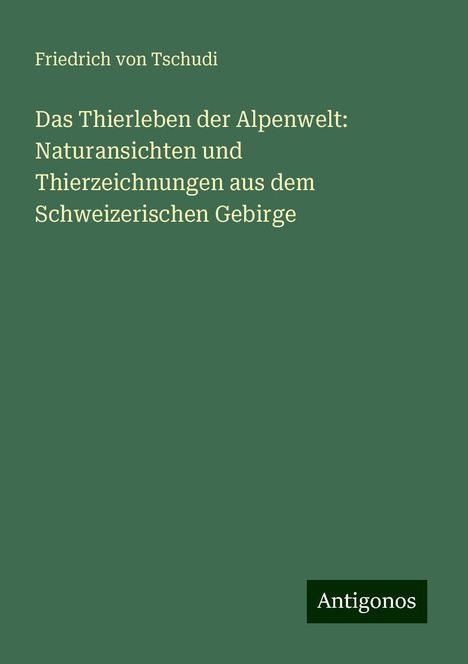 Friedrich Von Tschudi: Das Thierleben der Alpenwelt: Naturansichten und Thierzeichnungen aus dem Schweizerischen Gebirge, Buch