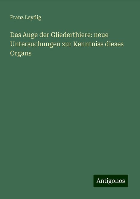 Franz Leydig: Das Auge der Gliederthiere: neue Untersuchungen zur Kenntniss dieses Organs, Buch