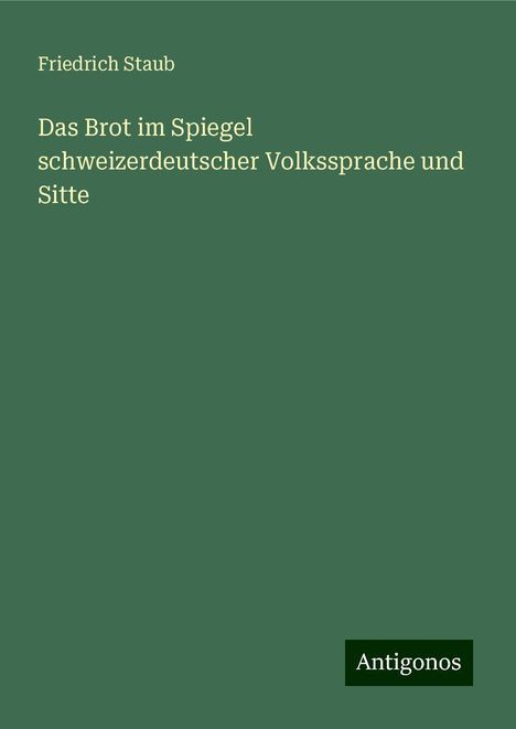 Friedrich Staub: Das Brot im Spiegel schweizerdeutscher Volkssprache und Sitte, Buch