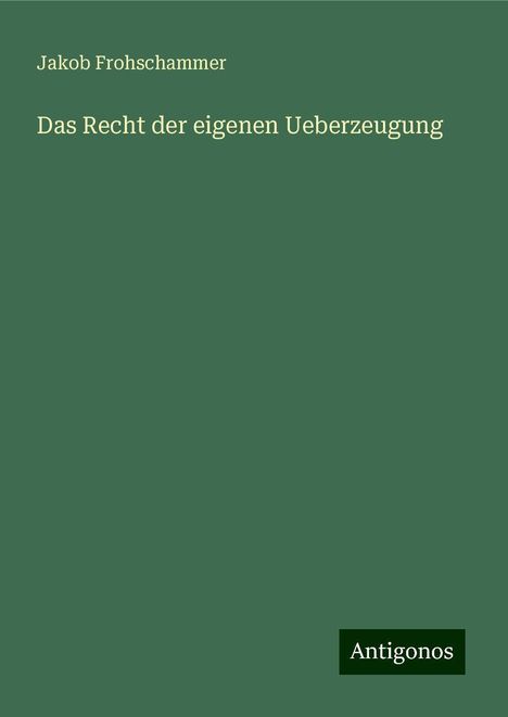 Jakob Frohschammer: Das Recht der eigenen Ueberzeugung, Buch