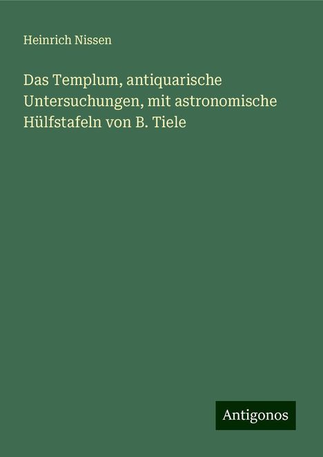 Heinrich Nissen: Das Templum, antiquarische Untersuchungen, mit astronomische Hülfstafeln von B. Tiele, Buch