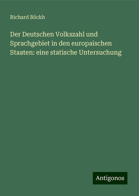 Richard Böckh: Der Deutschen Volkszahl und Sprachgebiet in den europaischen Staaten: eine statische Untersuchung, Buch