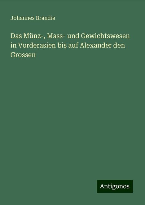 Johannes Brandis: Das Münz-, Mass- und Gewichtswesen in Vorderasien bis auf Alexander den Grossen, Buch