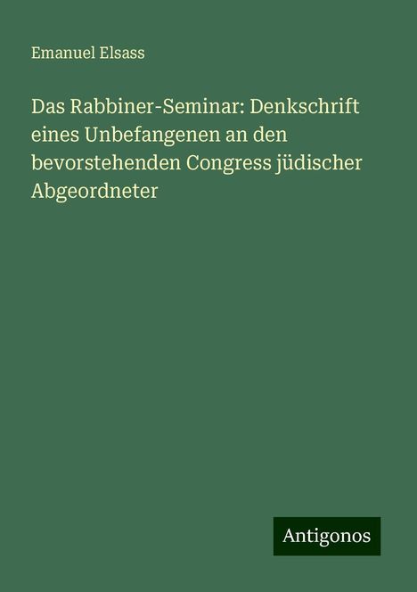 Emanuel Elsass: Das Rabbiner-Seminar: Denkschrift eines Unbefangenen an den bevorstehenden Congress jüdischer Abgeordneter, Buch