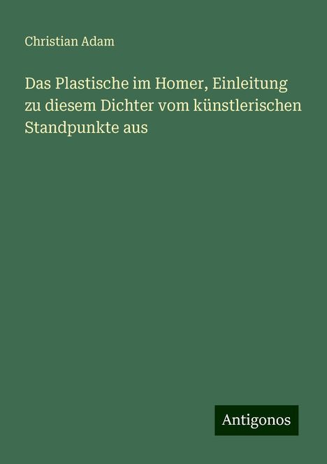 Christian Adam: Das Plastische im Homer, Einleitung zu diesem Dichter vom künstlerischen Standpunkte aus, Buch