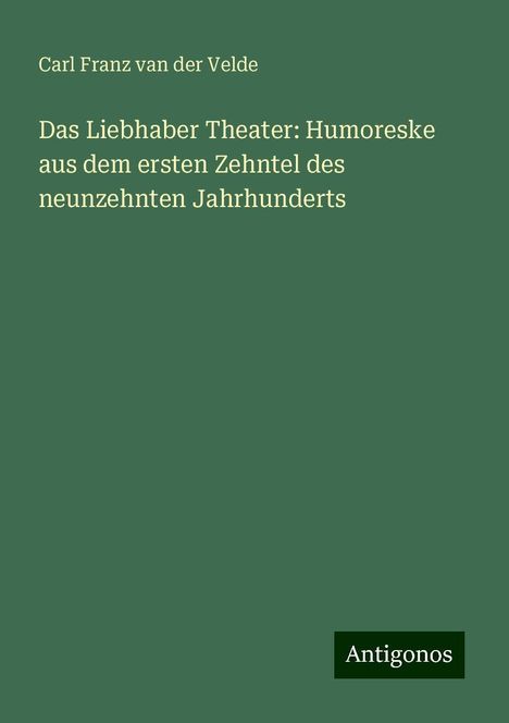 Carl Franz Van Der Velde: Das Liebhaber Theater: Humoreske aus dem ersten Zehntel des neunzehnten Jahrhunderts, Buch