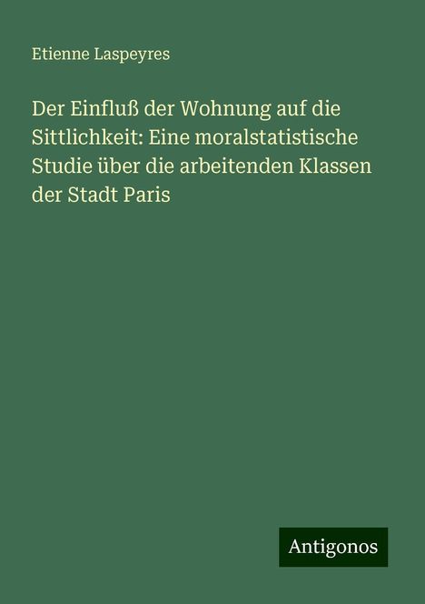 Etienne Laspeyres: Der Einfluß der Wohnung auf die Sittlichkeit: Eine moralstatistische Studie über die arbeitenden Klassen der Stadt Paris, Buch