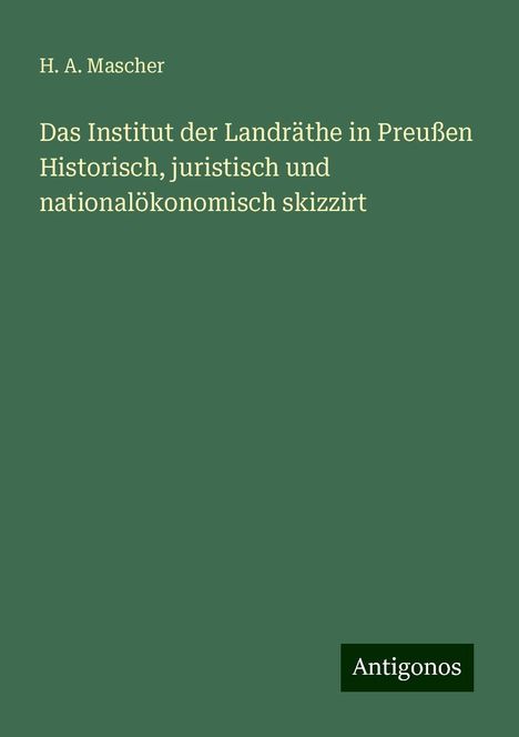 H. A. Mascher: Das Institut der Landräthe in Preußen Historisch, juristisch und nationalökonomisch skizzirt, Buch