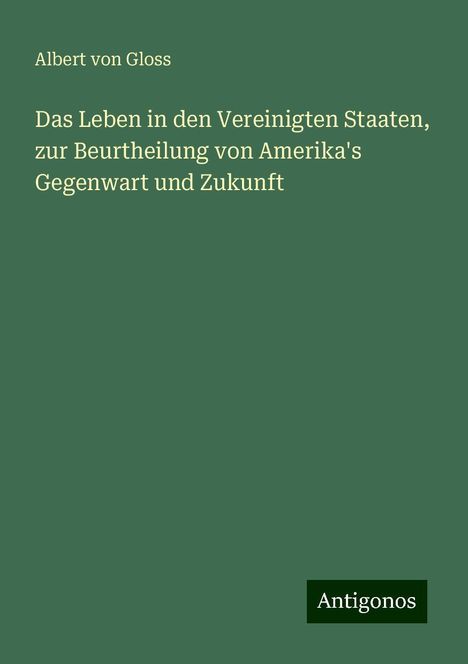 Albert Von Gloss: Das Leben in den Vereinigten Staaten, zur Beurtheilung von Amerika's Gegenwart und Zukunft, Buch