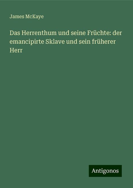 James McKaye: Das Herrenthum und seine Früchte: der emancipirte Sklave und sein früherer Herr, Buch