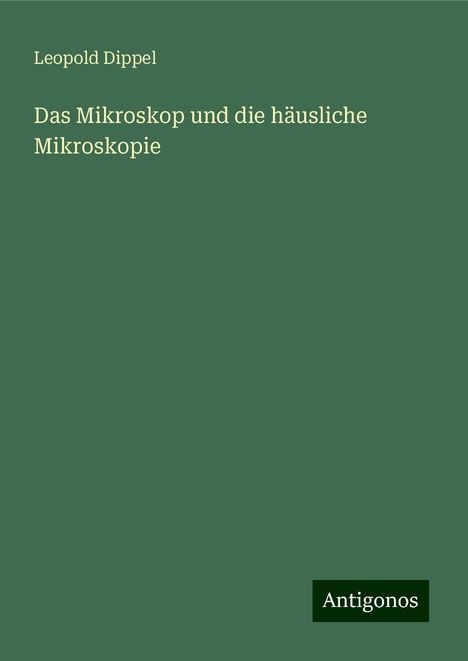 Leopold Dippel: Das Mikroskop und die häusliche Mikroskopie, Buch