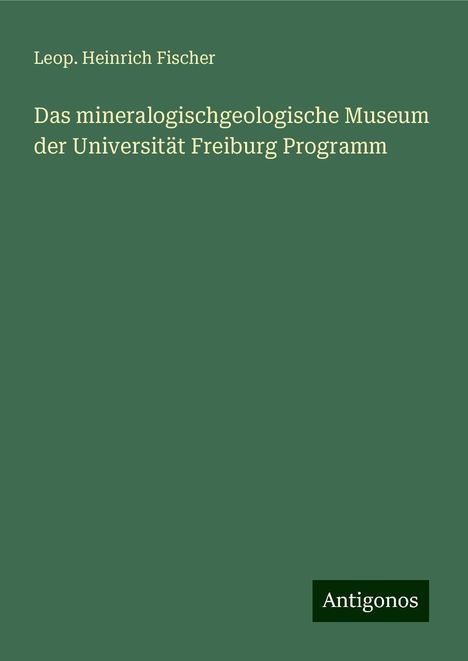 Leop. Heinrich Fischer: Das mineralogischgeologische Museum der Universität Freiburg Programm, Buch