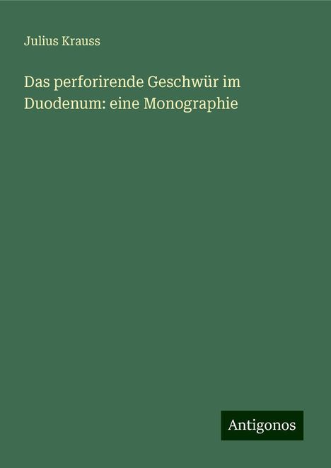 Julius Krauss: Das perforirende Geschwür im Duodenum: eine Monographie, Buch