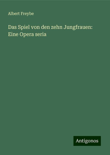 Albert Freybe: Das Spiel von den zehn Jungfrauen: Eine Opera seria, Buch