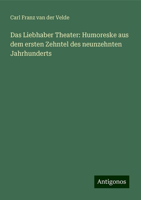 Carl Franz Van Der Velde: Das Liebhaber Theater: Humoreske aus dem ersten Zehntel des neunzehnten Jahrhunderts, Buch