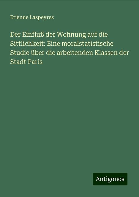 Etienne Laspeyres: Der Einfluß der Wohnung auf die Sittlichkeit: Eine moralstatistische Studie über die arbeitenden Klassen der Stadt Paris, Buch