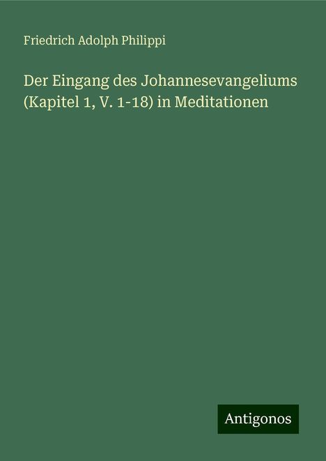 Friedrich Adolph Philippi: Der Eingang des Johannesevangeliums (Kapitel 1, V. 1-18) in Meditationen, Buch