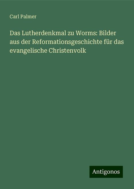 Carl Palmer: Das Lutherdenkmal zu Worms: Bilder aus der Reformationsgeschichte für das evangelische Christenvolk, Buch