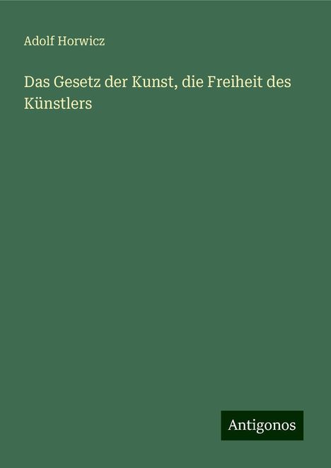 Adolf Horwicz: Das Gesetz der Kunst, die Freiheit des Künstlers, Buch