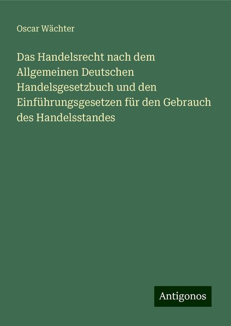 Oscar Wächter: Das Handelsrecht nach dem Allgemeinen Deutschen Handelsgesetzbuch und den Einführungsgesetzen für den Gebrauch des Handelsstandes, Buch