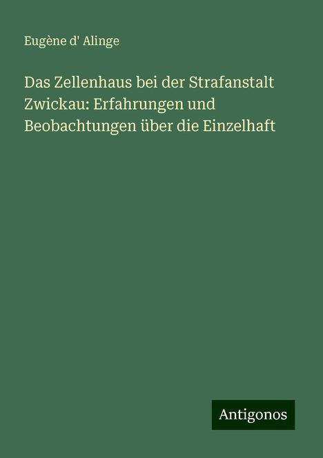 Eugène d' Alinge: Das Zellenhaus bei der Strafanstalt Zwickau: Erfahrungen und Beobachtungen über die Einzelhaft, Buch