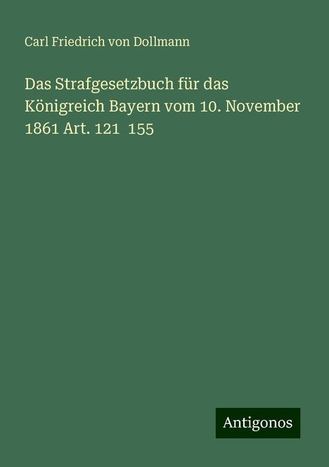 Carl Friedrich von Dollmann: Das Strafgesetzbuch für das Königreich Bayern vom 10. November 1861 Art. 121 155, Buch