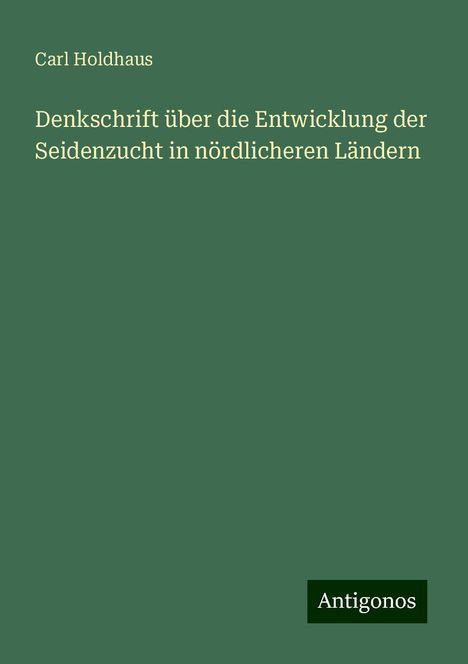 Carl Holdhaus: Denkschrift über die Entwicklung der Seidenzucht in nördlicheren Ländern, Buch