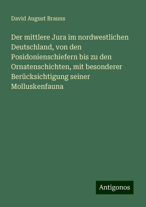 David August Brauns: Der mittlere Jura im nordwestlichen Deutschland, von den Posidonienschiefern bis zu den Ornatenschichten, mit besonderer Berücksichtigung seiner Molluskenfauna, Buch