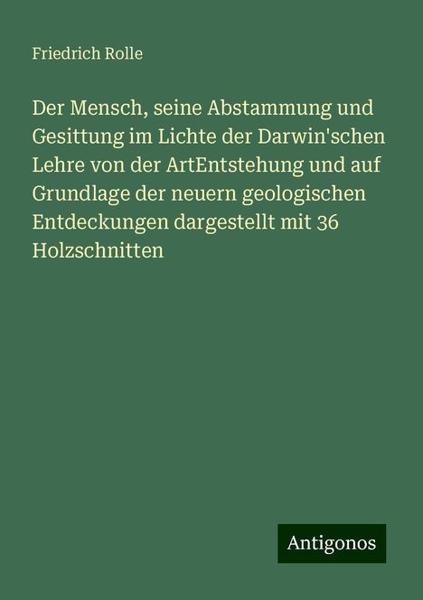 Friedrich Rolle: Der Mensch, seine Abstammung und Gesittung im Lichte der Darwin'schen Lehre von der ArtEntstehung und auf Grundlage der neuern geologischen Entdeckungen dargestellt mit 36 Holzschnitten, Buch