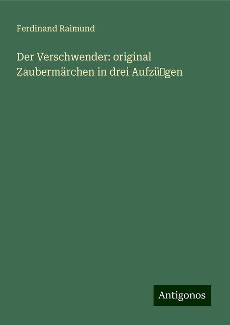 Ferdinand Raimund: Der Verschwender: original Zaubermärchen in drei Aufzü˜gen, Buch