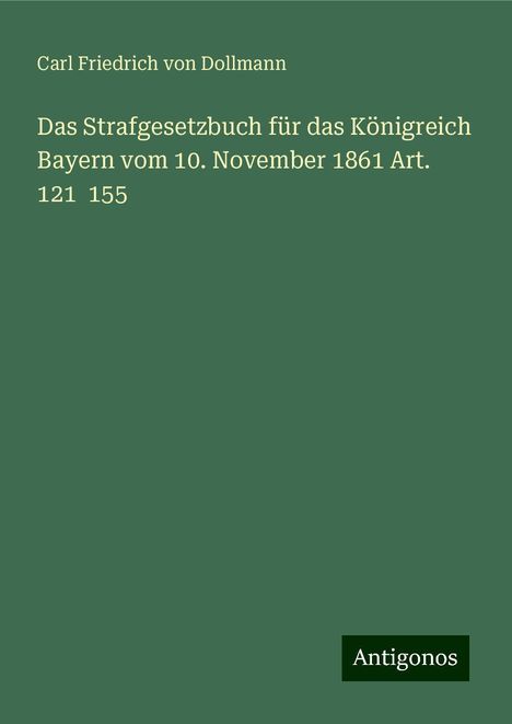 Carl Friedrich von Dollmann: Das Strafgesetzbuch für das Königreich Bayern vom 10. November 1861 Art. 121 155, Buch