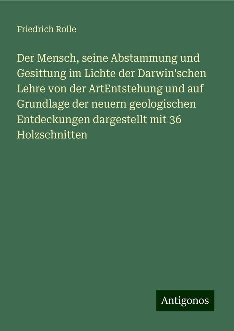 Friedrich Rolle: Der Mensch, seine Abstammung und Gesittung im Lichte der Darwin'schen Lehre von der ArtEntstehung und auf Grundlage der neuern geologischen Entdeckungen dargestellt mit 36 Holzschnitten, Buch