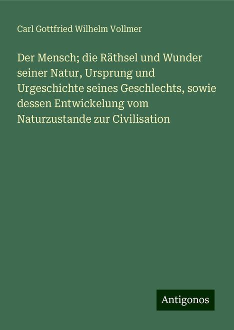 Carl Gottfried Wilhelm Vollmer: Der Mensch; die Räthsel und Wunder seiner Natur, Ursprung und Urgeschichte seines Geschlechts, sowie dessen Entwickelung vom Naturzustande zur Civilisation, Buch