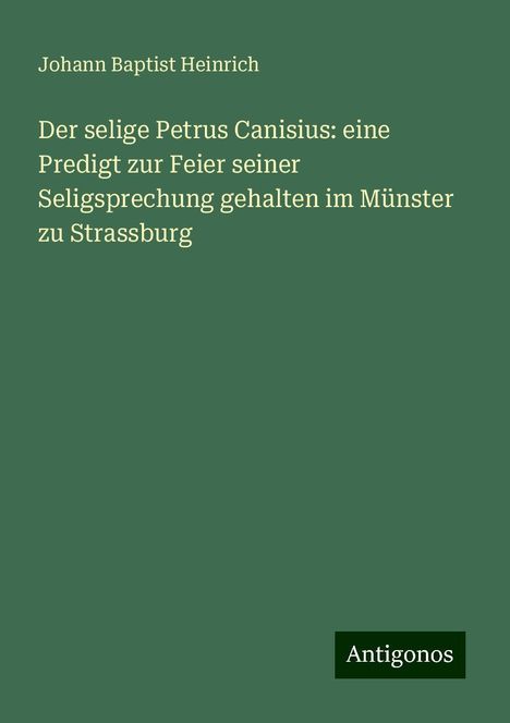 Johann Baptist Heinrich: Der selige Petrus Canisius: eine Predigt zur Feier seiner Seligsprechung gehalten im Münster zu Strassburg, Buch