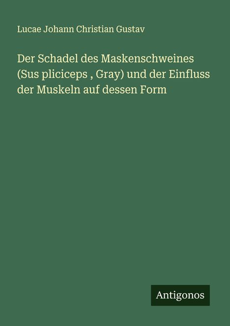 Lucae Johann Christian Gustav: Der Schadel des Maskenschweines (Sus pliciceps , Gray) und der Einfluss der Muskeln auf dessen Form, Buch