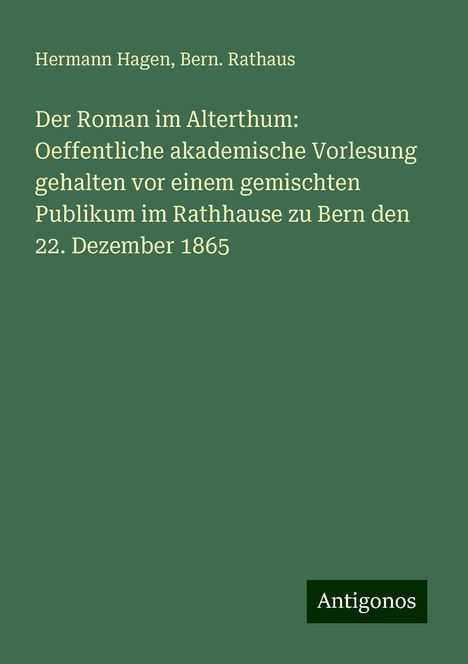 Hermann Hagen: Der Roman im Alterthum: Oeffentliche akademische Vorlesung gehalten vor einem gemischten Publikum im Rathhause zu Bern den 22. Dezember 1865, Buch