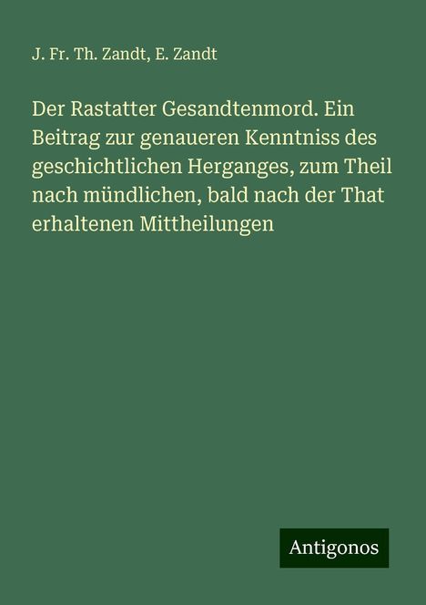 J. Fr. Th. Zandt: Der Rastatter Gesandtenmord. Ein Beitrag zur genaueren Kenntniss des geschichtlichen Herganges, zum Theil nach mündlichen, bald nach der That erhaltenen Mittheilungen, Buch