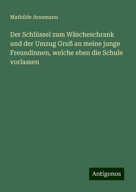 Mathilde Arnemann: Der Schlüssel zum Wäscheschrank und der Umzug Gruß an meine junge Freundinnen, welche eben die Schule vorlassen, Buch