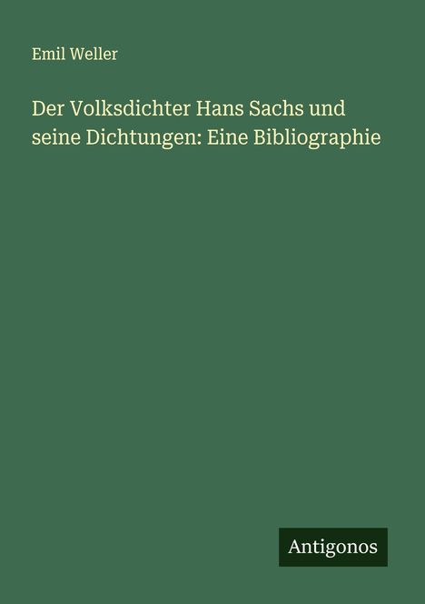 Emil Weller: Der Volksdichter Hans Sachs und seine Dichtungen: Eine Bibliographie, Buch