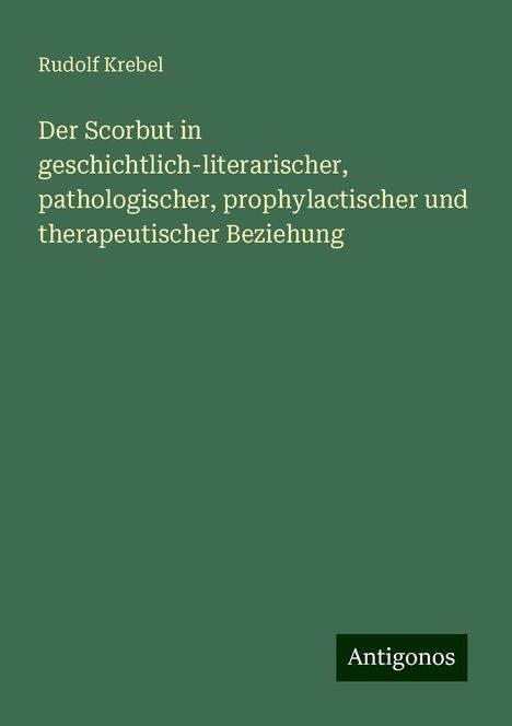 Rudolf Krebel: Der Scorbut in geschichtlich-literarischer, pathologischer, prophylactischer und therapeutischer Beziehung, Buch