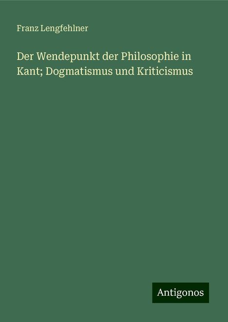 Franz Lengfehlner: Der Wendepunkt der Philosophie in Kant; Dogmatismus und Kriticismus, Buch