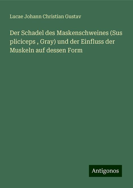 Lucae Johann Christian Gustav: Der Schadel des Maskenschweines (Sus pliciceps , Gray) und der Einfluss der Muskeln auf dessen Form, Buch