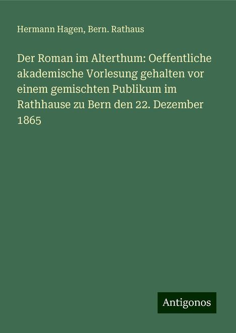 Hermann Hagen: Der Roman im Alterthum: Oeffentliche akademische Vorlesung gehalten vor einem gemischten Publikum im Rathhause zu Bern den 22. Dezember 1865, Buch