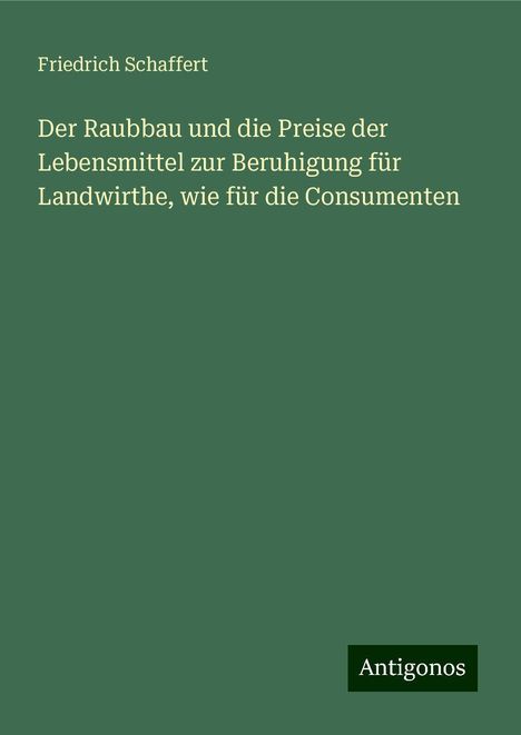 Friedrich Schaffert: Der Raubbau und die Preise der Lebensmittel zur Beruhigung für Landwirthe, wie für die Consumenten, Buch