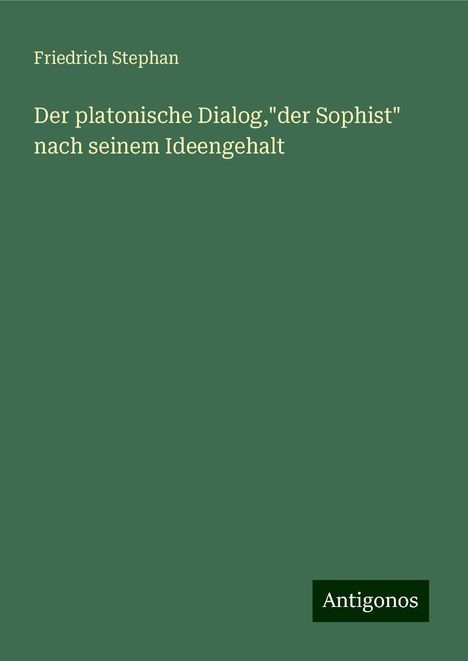 Friedrich Stephan: Der platonische Dialog,"der Sophist" nach seinem Ideengehalt, Buch