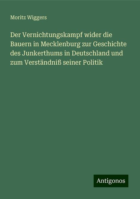 Moritz Wiggers: Der Vernichtungskampf wider die Bauern in Mecklenburg zur Geschichte des Junkerthums in Deutschland und zum Verständniß seiner Politik, Buch